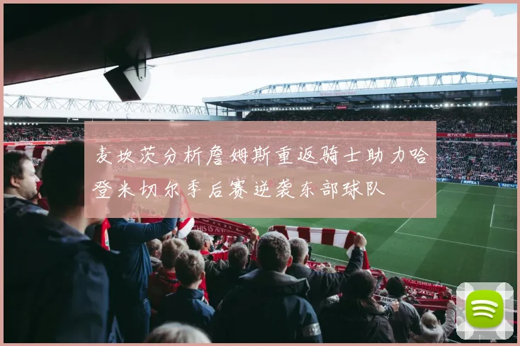 麦坎茨分析詹姆斯重返骑士助力哈登米切尔季后赛逆袭东部球队