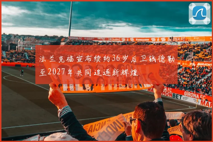 法兰克福宣布续约36岁后卫钱德勒至2027年共同追逐新辉煌