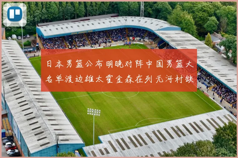 日本男篮公布明晚对阵中国男篮大名单渡边雄太霍金森在列无河村缺席