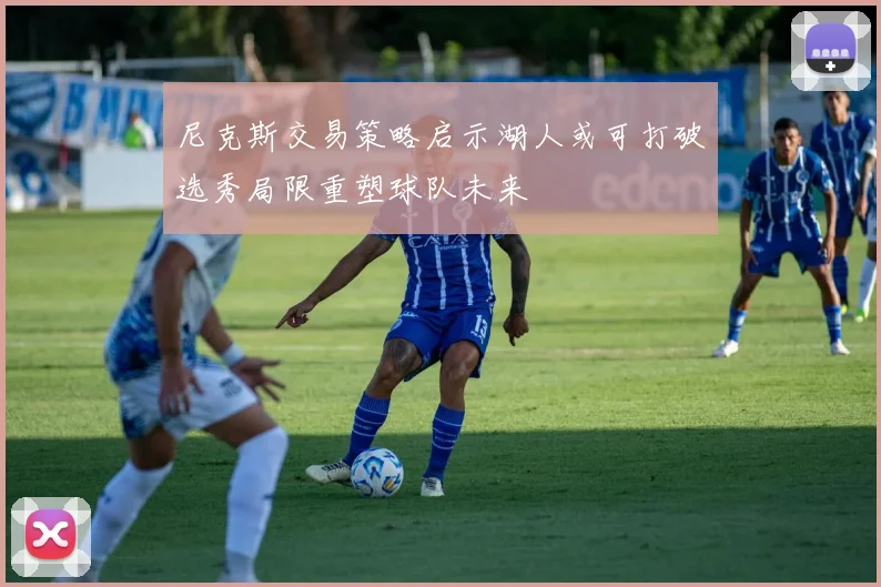 尼克斯交易策略启示湖人或可打破选秀局限重塑球队未来