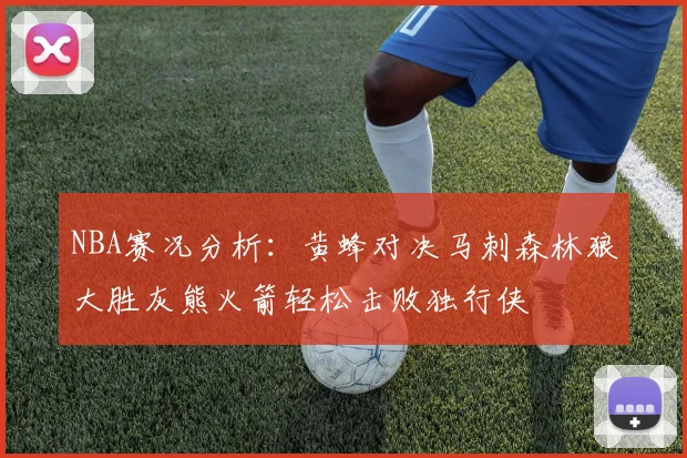 NBA赛况分析：黄蜂对决马刺森林狼大胜灰熊火箭轻松击败独行侠