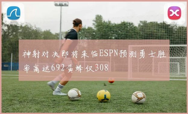 神射对决即将来临ESPN预测勇士胜率高达692黄蜂仅308
