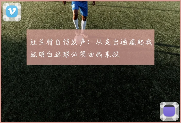 杜兰特自信发声：从走出通道起我就明白这球必须由我来投