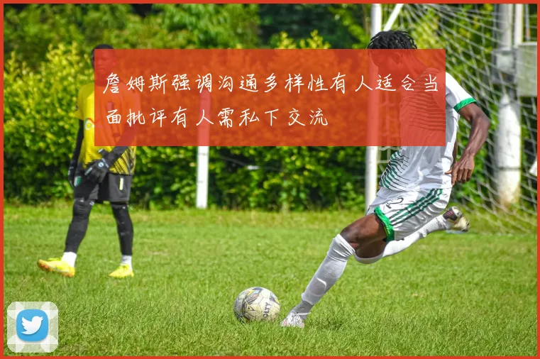 詹姆斯强调沟通多样性有人适合当面批评有人需私下交流